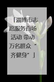 淄博市志愿服务百场活动 带动万名群众“齐健身”