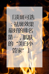 淡斑可选：祛斑效果最好的排名第一，肌肤的“美白小管家”