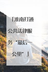 淮南打通公共法律服务“最后一公里”
