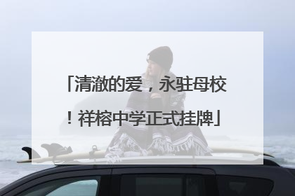 清澈的爱，永驻母校！祥榕中学正式挂牌