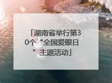 湖南省举行第30个“全国爱眼日”主题活动