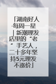 湖南好人·每周一星｜新潮理发店里的“老”手艺人，二十多年坚持5元理发不涨价