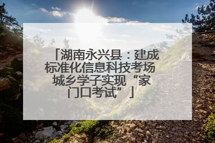 湖南永兴县：建成标准化信息科技考场 城乡学子实现“家门口考试”