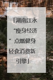湖南江永“瘦身经济”点燃健身轻食消费新引擎
