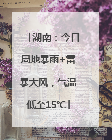 湖南：今日局地暴雨+雷暴大风，气温低至15℃