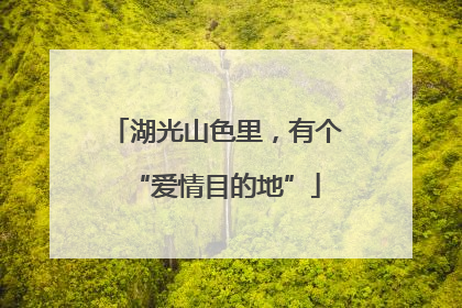 湖光山色里，有个“爱情目的地”
