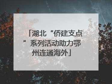 湖北“侨建支点”系列活动助力鄂州连通海外
