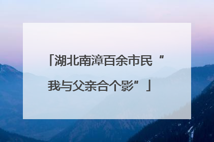 湖北南漳百余市民“我与父亲合个影”