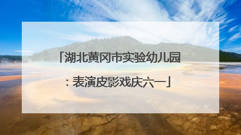 湖北黄冈市实验幼儿园：表演皮影戏庆六一