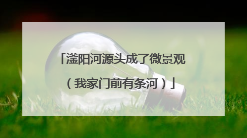 滏阳河源头成了微景观（我家门前有条河）