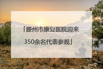 滕州市康复医院迎来350余名代表参观