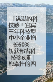 满满的科技感！宜宾三年科技型中小企业增长60% 斩获部省科技奖6项｜您牵挂的四川
