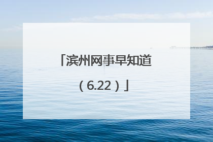 滨州网事早知道（6.22）