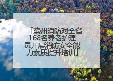滨州消防对全省168名养老护理员开展消防安全能力素质提升培训