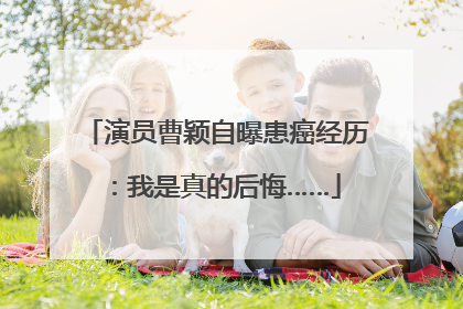 演员曹颖自曝患癌经历：我是真的后悔……