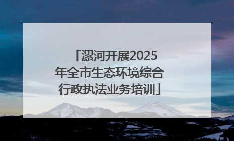 漯河开展2025年全市生态环境综合行政执法业务培训
