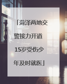 菏泽两地交警接力开道 15岁受伤少年及时就医