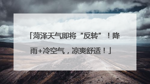 菏泽天气即将“反转”！降雨+冷空气，凉爽舒适！