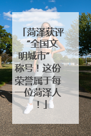 菏泽获评 “全国文明城市” 称号！这份荣誉属于每一位菏泽人！