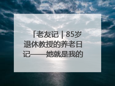 老友记｜85岁退休教授的养老日记——她就是我的“绿野仙庄”