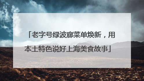 老字号绿波廊菜单焕新，用本土特色说好上海美食故事