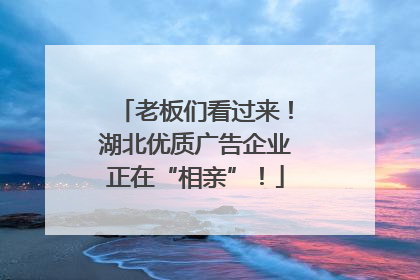 老板们看过来！湖北优质广告企业正在“相亲”！