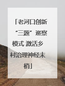 老河口创新“三题”巡察模式 激活乡村治理神经末梢