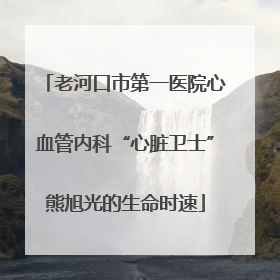 老河口市第一医院心血管内科“心脏卫士”熊旭光的生命时速