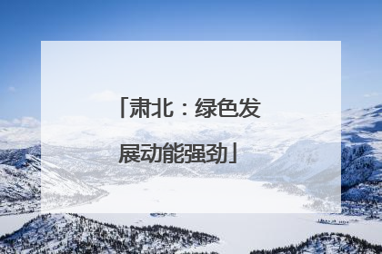 肃北：绿色发展动能强劲