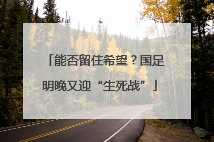 能否留住希望？国足明晚又迎“生死战”