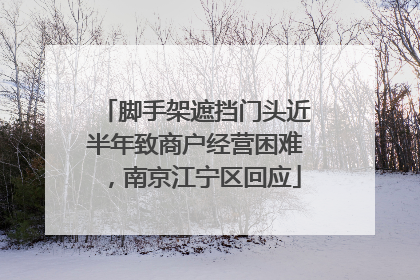 脚手架遮挡门头近半年致商户经营困难，南京江宁区回应