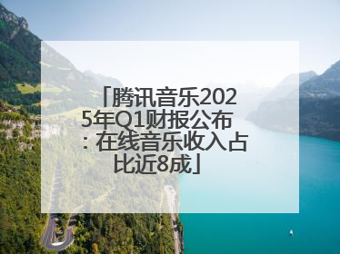 腾讯音乐2025年Q1财报公布：在线音乐收入占比近8成