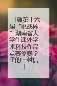 致第十六届“挑战杯”湖南省大学生课外学术科技作品竞赛参赛学子的一封信