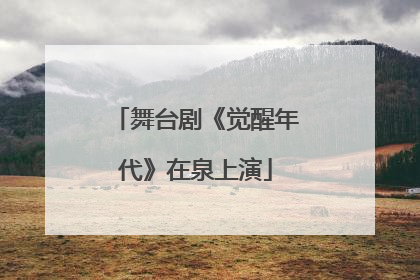 舞台剧《觉醒年代》在泉上演