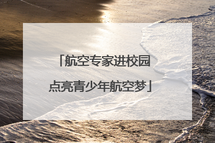 航空专家进校园 点亮青少年航空梦