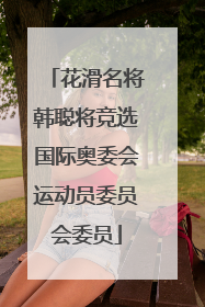 花滑名将韩聪将竞选国际奥委会运动员委员会委员