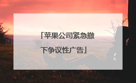 苹果公司紧急撤下争议性广告