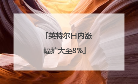 英特尔日内涨幅扩大至8%