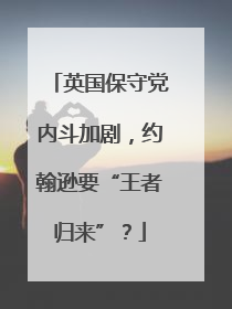 英国保守党内斗加剧，约翰逊要“王者归来”？