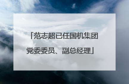 范志超已任国机集团党委委员、副总经理