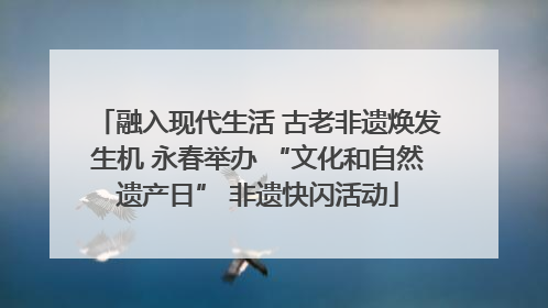 融入现代生活 古老非遗焕发生机 永春举办 “文化和自然遗产日” 非遗快闪活动