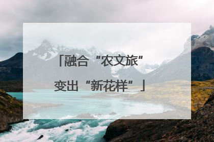融合“农文旅” 变出“新花样”