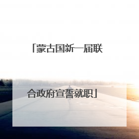 蒙古国新一届联合政府宣誓就职