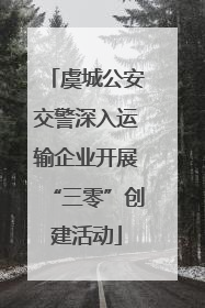 虞城公安交警深入运输企业开展“三零”创建活动