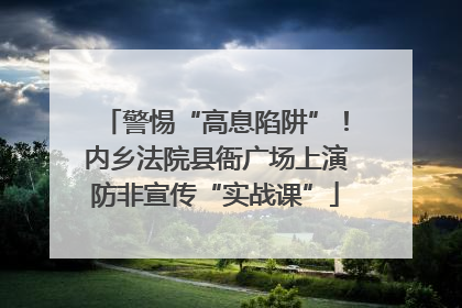警惕“高息陷阱”！内乡法院县衙广场上演防非宣传“实战课”