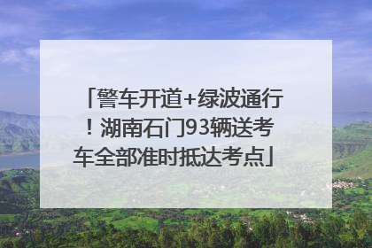 警车开道+绿波通行！湖南石门93辆送考车全部准时抵达考点