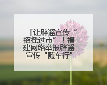 让辟谣宣传“招摇过市”！福建网络举报辟谣宣传“随车行”活动启动