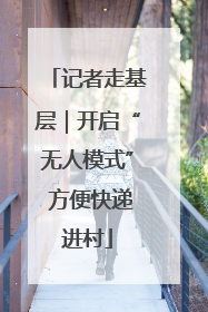 记者走基层｜开启“无人模式” 方便快递进村