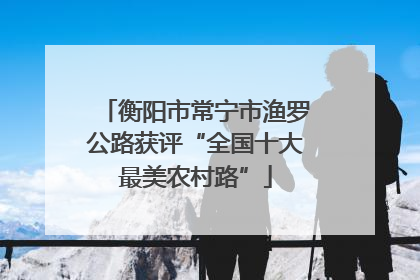 衡阳市常宁市渔罗公路获评“全国十大最美农村路”