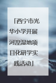 西宁市光华小学开展河湟湿地项目化研学实践活动